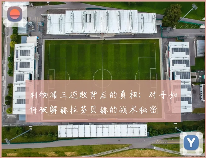 利物浦三连败背后的真相：对手如何破解赫拉芬贝赫的战术秘密