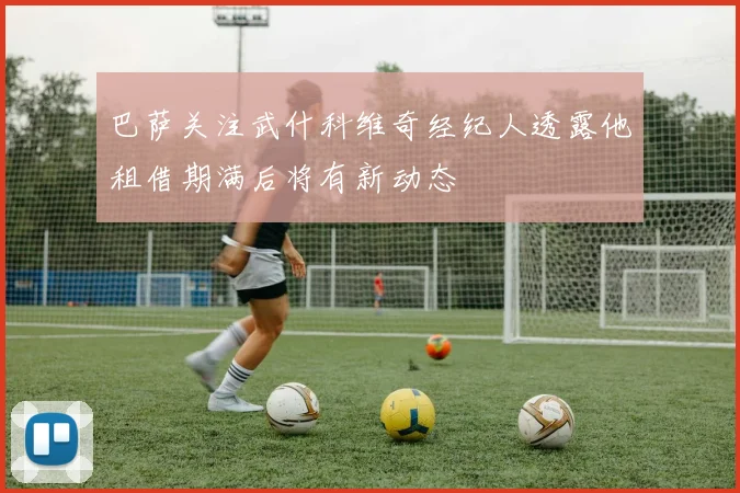 巴萨关注武什科维奇经纪人透露他租借期满后将有新动态