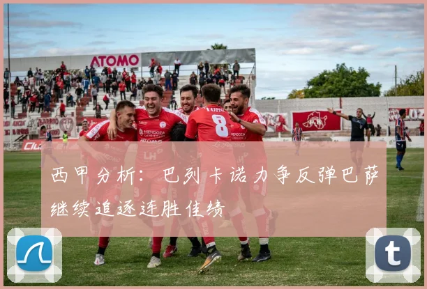 西甲分析：巴列卡诺力争反弹巴萨继续追逐连胜佳绩