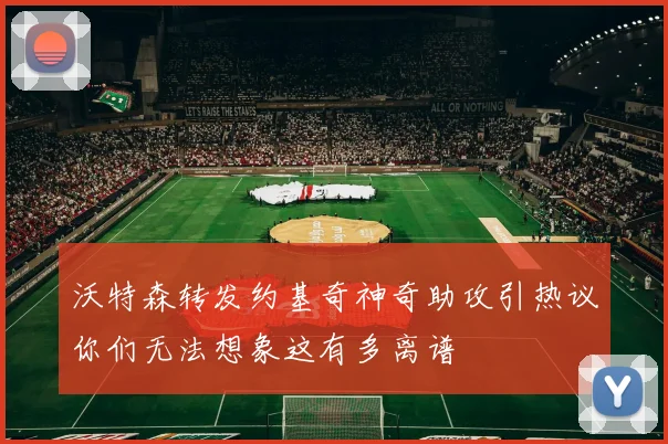 沃特森转发约基奇神奇助攻引热议你们无法想象这有多离谱