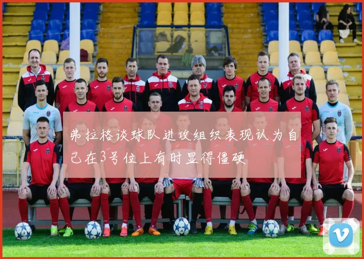 弗拉格谈球队进攻组织表现认为自己在3号位上有时显得僵硬