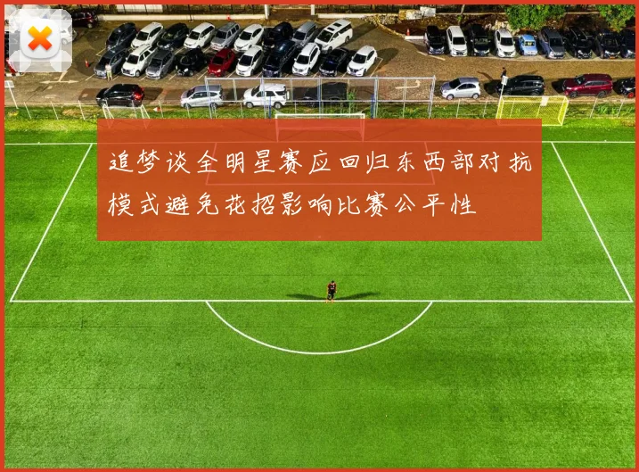追梦谈全明星赛应回归东西部对抗模式避免花招影响比赛公平性