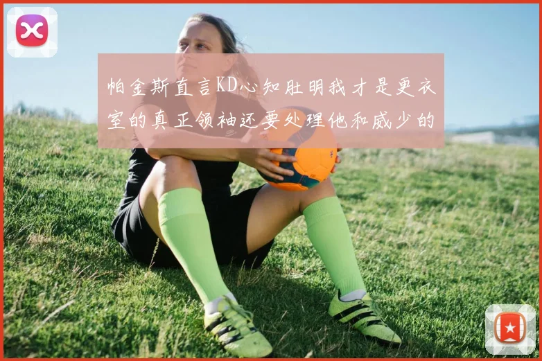 帕金斯直言KD心知肚明我才是更衣室的真正领袖还要处理他和威少的麻烦