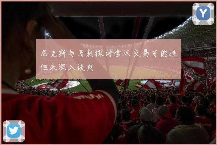 尼克斯与马刺探讨索汉交易可能性但未深入谈判