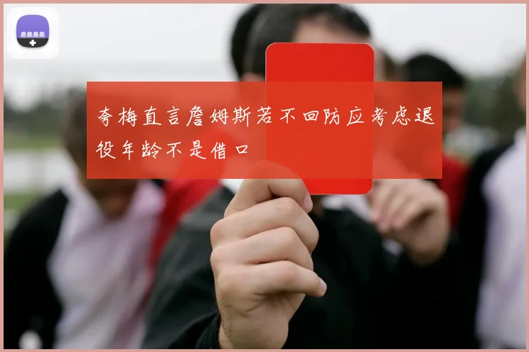 夸梅直言詹姆斯若不回防应考虑退役年龄不是借口