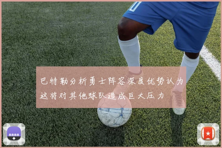 巴特勒分析勇士阵容深度优势认为这将对其他球队造成巨大压力